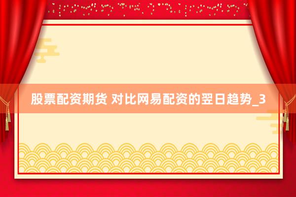 股票配资期货 对比网易配资的翌日趋势_3