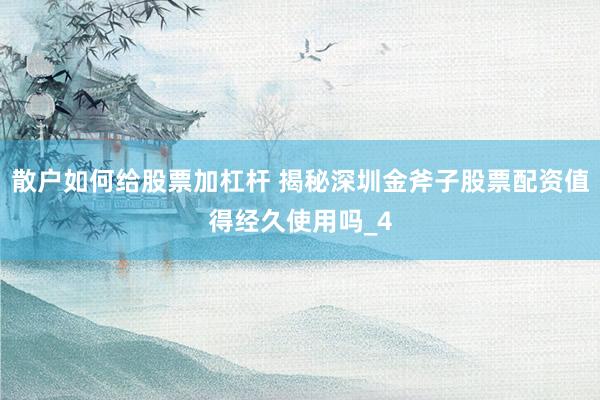 散户如何给股票加杠杆 揭秘深圳金斧子股票配资值得经久使用吗_4