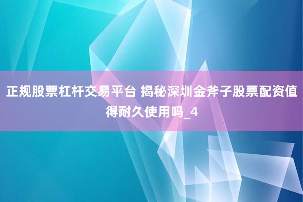 正规股票杠杆交易平台 揭秘深圳金斧子股票配资值得耐久使用吗_4