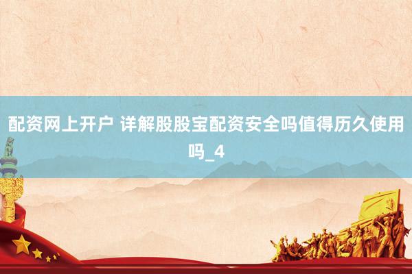 配资网上开户 详解股股宝配资安全吗值得历久使用吗_4