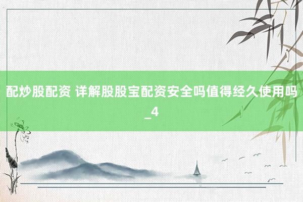 配炒股配资 详解股股宝配资安全吗值得经久使用吗_4