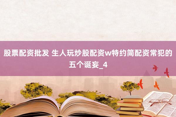 股票配资批发 生人玩炒股配资w特约简配资常犯的五个诞妄_4