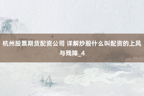 杭州股票期货配资公司 详解炒股什么叫配资的上风与残障_4