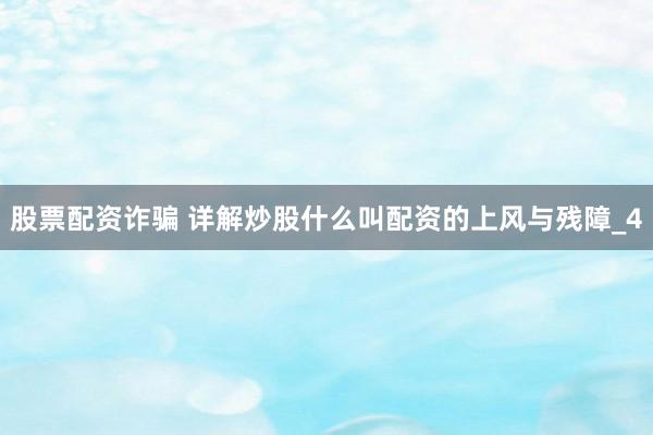 股票配资诈骗 详解炒股什么叫配资的上风与残障_4