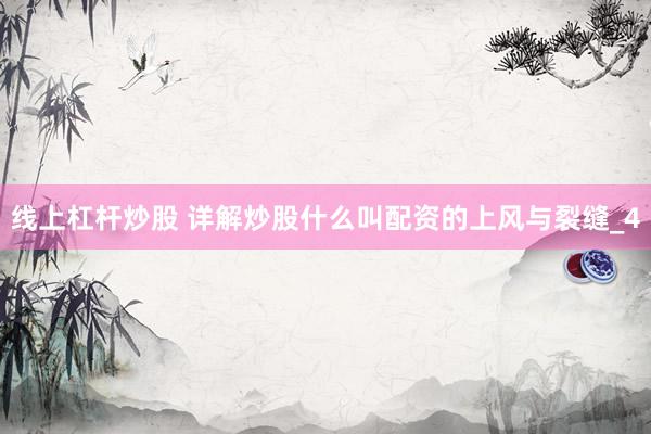 线上杠杆炒股 详解炒股什么叫配资的上风与裂缝_4