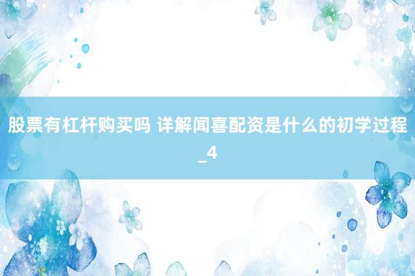 股票有杠杆购买吗 详解闻喜配资是什么的初学过程_4