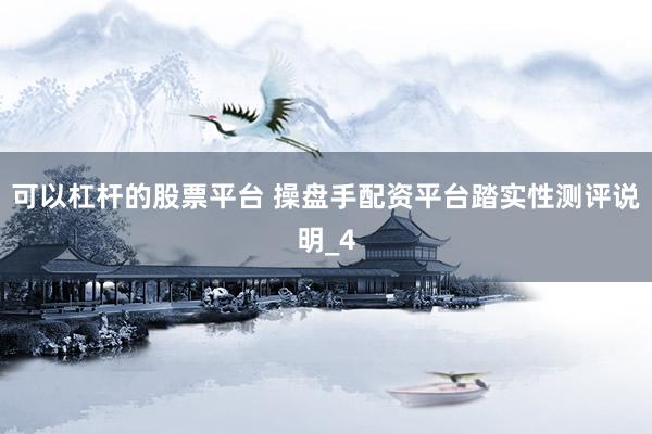 可以杠杆的股票平台 操盘手配资平台踏实性测评说明_4