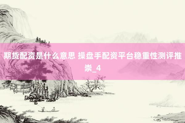 期货配资是什么意思 操盘手配资平台稳重性测评推崇_4