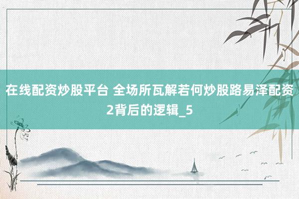 在线配资炒股平台 全场所瓦解若何炒股路易泽配资2背后的逻辑_5