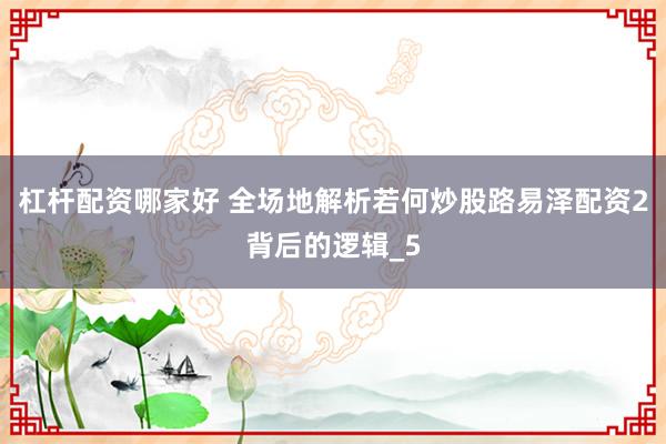 杠杆配资哪家好 全场地解析若何炒股路易泽配资2背后的逻辑_5