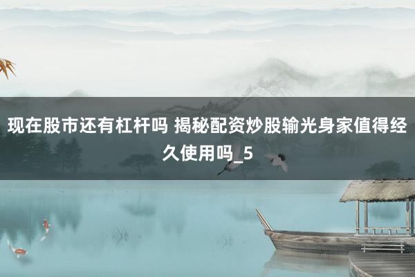 现在股市还有杠杆吗 揭秘配资炒股输光身家值得经久使用吗_5