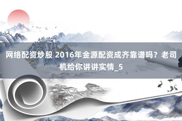 网络配资炒股 2016年金源配资成齐靠谱吗？老司机给你讲讲实情_5