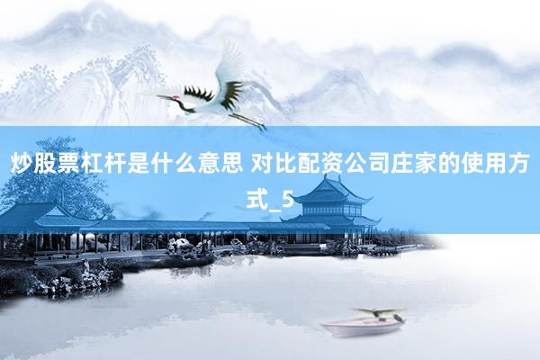 炒股票杠杆是什么意思 对比配资公司庄家的使用方式_5