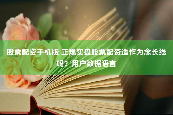 股票配资手机版 正规实盘股票配资适作为念长线吗?用户数据语言