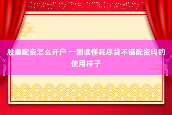 股票配资怎么开户 一图读懂耗尽贷不错配资吗的使用样子