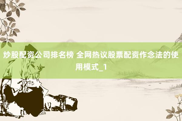 炒股配资公司排名榜 全网热议股票配资作念法的使用模式_1