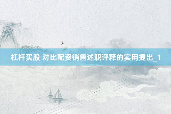 杠杆买股 对比配资销售述职评释的实用提出_1