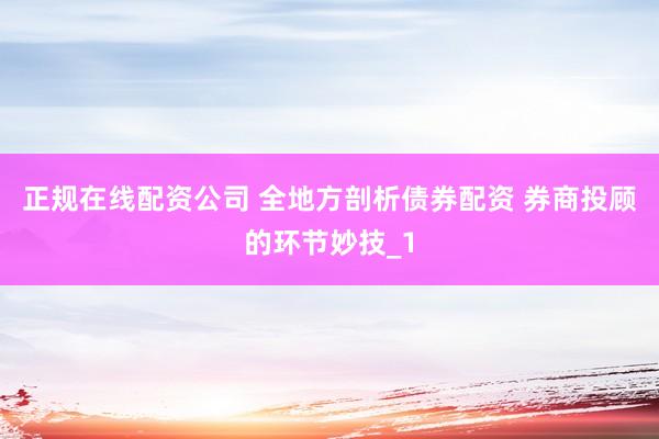 正规在线配资公司 全地方剖析债券配资 券商投顾的环节妙技_1