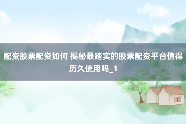 配资股票配资如何 揭秘最踏实的股票配资平台值得历久使用吗_1