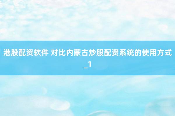 港股配资软件 对比内蒙古炒股配资系统的使用方式_1