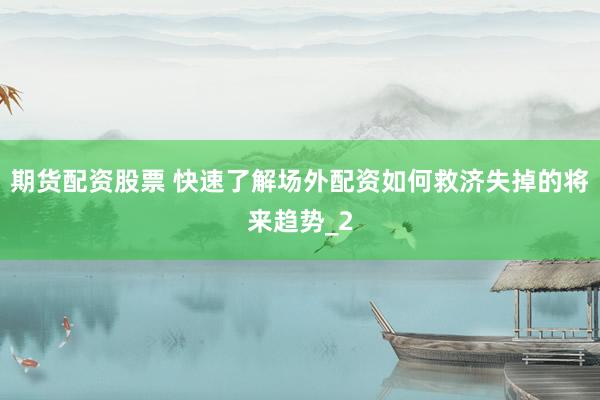 期货配资股票 快速了解场外配资如何救济失掉的将来趋势_2