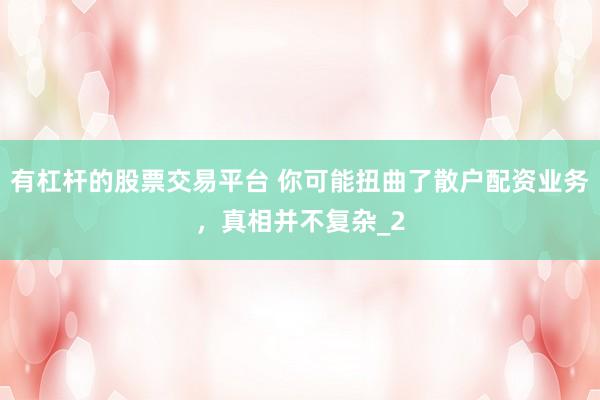 有杠杆的股票交易平台 你可能扭曲了散户配资业务,真相并不复杂_2