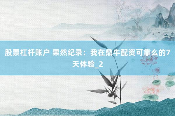 股票杠杆账户 果然纪录:我在鼎牛配资可靠么的7天体验_2