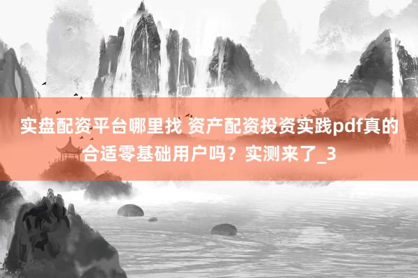 实盘配资平台哪里找 资产配资投资实践pdf真的合适零基础用户吗？实测来了_3