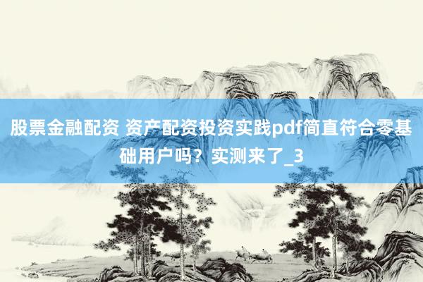 股票金融配资 资产配资投资实践pdf简直符合零基础用户吗?实测来了_3