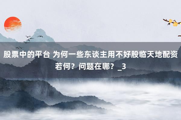 股票中的平台 为何一些东谈主用不好股临天地配资若何?问题在哪?_3