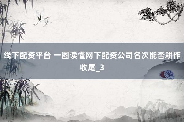 线下配资平台 一图读懂网下配资公司名次能否耕作收尾_3