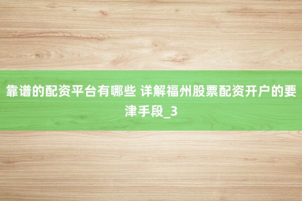 靠谱的配资平台有哪些 详解福州股票配资开户的要津手段_3