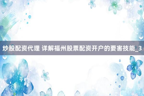 炒股配资代理 详解福州股票配资开户的要害技能_3