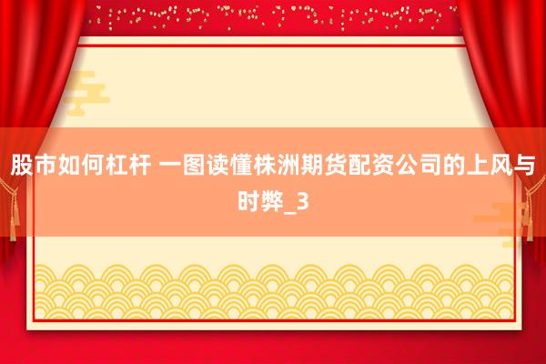 股市如何杠杆 一图读懂株洲期货配资公司的上风与时弊_3