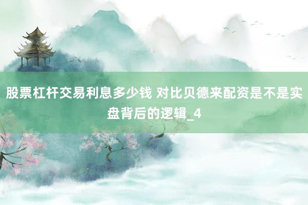 股票杠杆交易利息多少钱 对比贝德来配资是不是实盘背后的逻辑_4