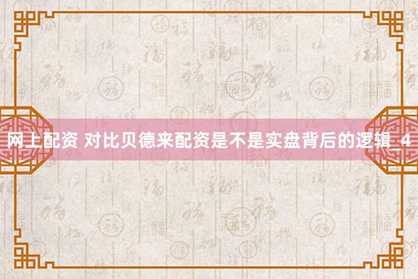 网上配资 对比贝德来配资是不是实盘背后的逻辑_4