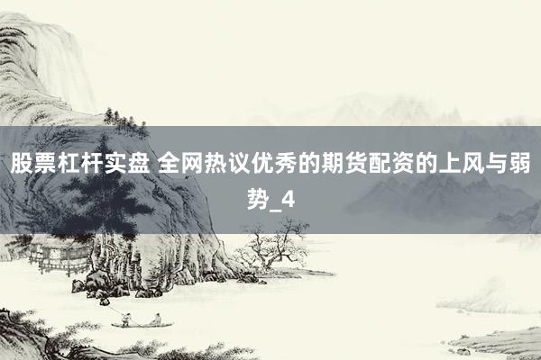 股票杠杆实盘 全网热议优秀的期货配资的上风与弱势_4