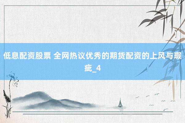 低息配资股票 全网热议优秀的期货配资的上风与瑕疵_4