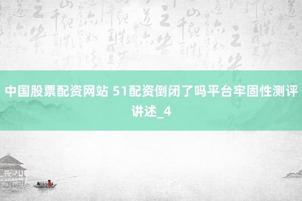 中国股票配资网站 51配资倒闭了吗平台牢固性测评讲述_4