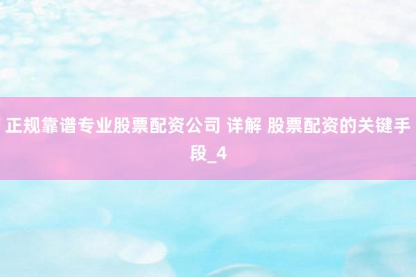 正规靠谱专业股票配资公司 详解 股票配资的关键手段_4