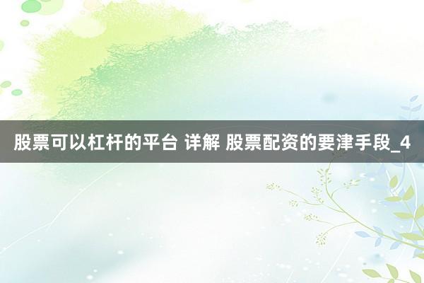 股票可以杠杆的平台 详解 股票配资的要津手段_4