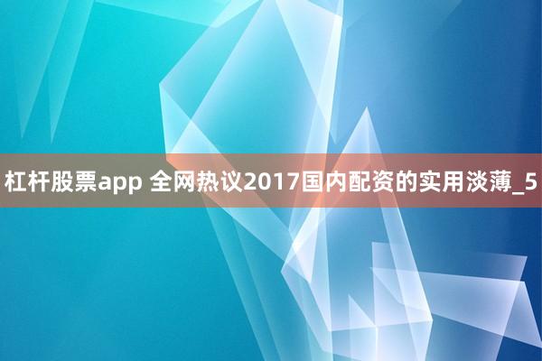 杠杆股票app 全网热议2017国内配资的实用淡薄_5
