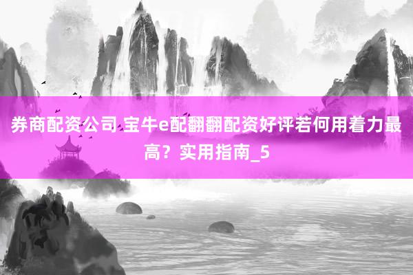券商配资公司 宝牛e配翻翻配资好评若何用着力最高？实用指南_5