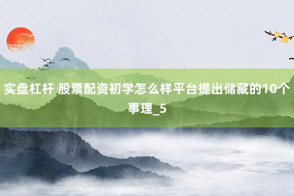 实盘杠杆 股票配资初学怎么样平台提出储藏的10个事理_5