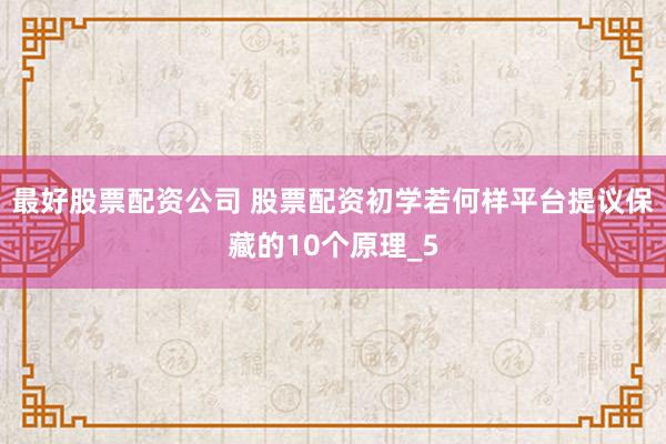 最好股票配资公司 股票配资初学若何样平台提议保藏的10个原理_5