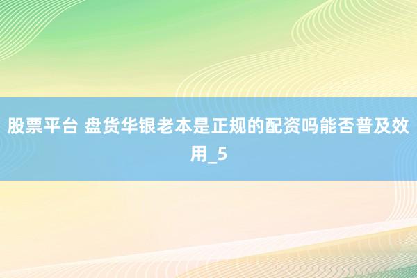 股票平台 盘货华银老本是正规的配资吗能否普及效用_5