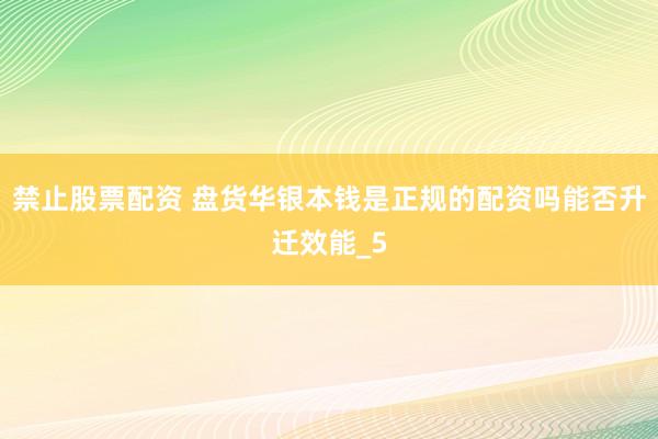 禁止股票配资 盘货华银本钱是正规的配资吗能否升迁效能_5