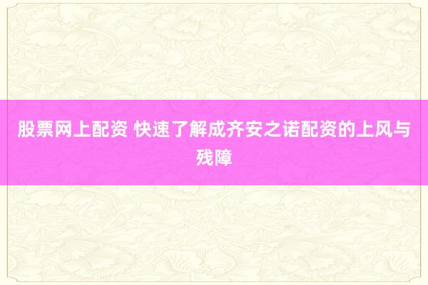 股票网上配资 快速了解成齐安之诺配资的上风与残障