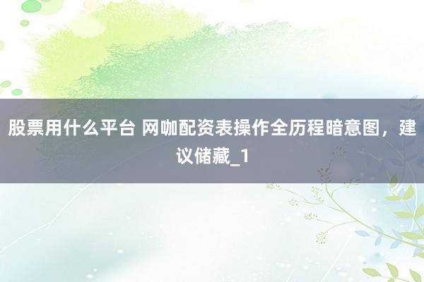 股票用什么平台 网咖配资表操作全历程暗意图，建议储藏_1