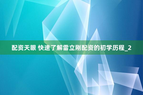 配资天眼 快速了解雷立刚配资的初学历程_2